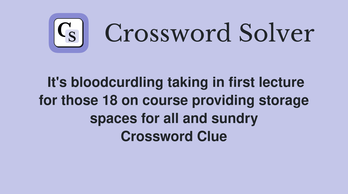 It's bloodcurdling taking in first lecture for those 18 on course providing storage spaces for all and sundry Crossword Clue