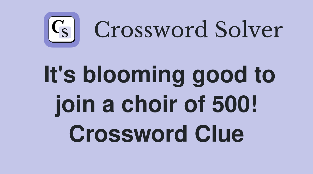 It's blooming good to join a choir of 500! Crossword Clue
