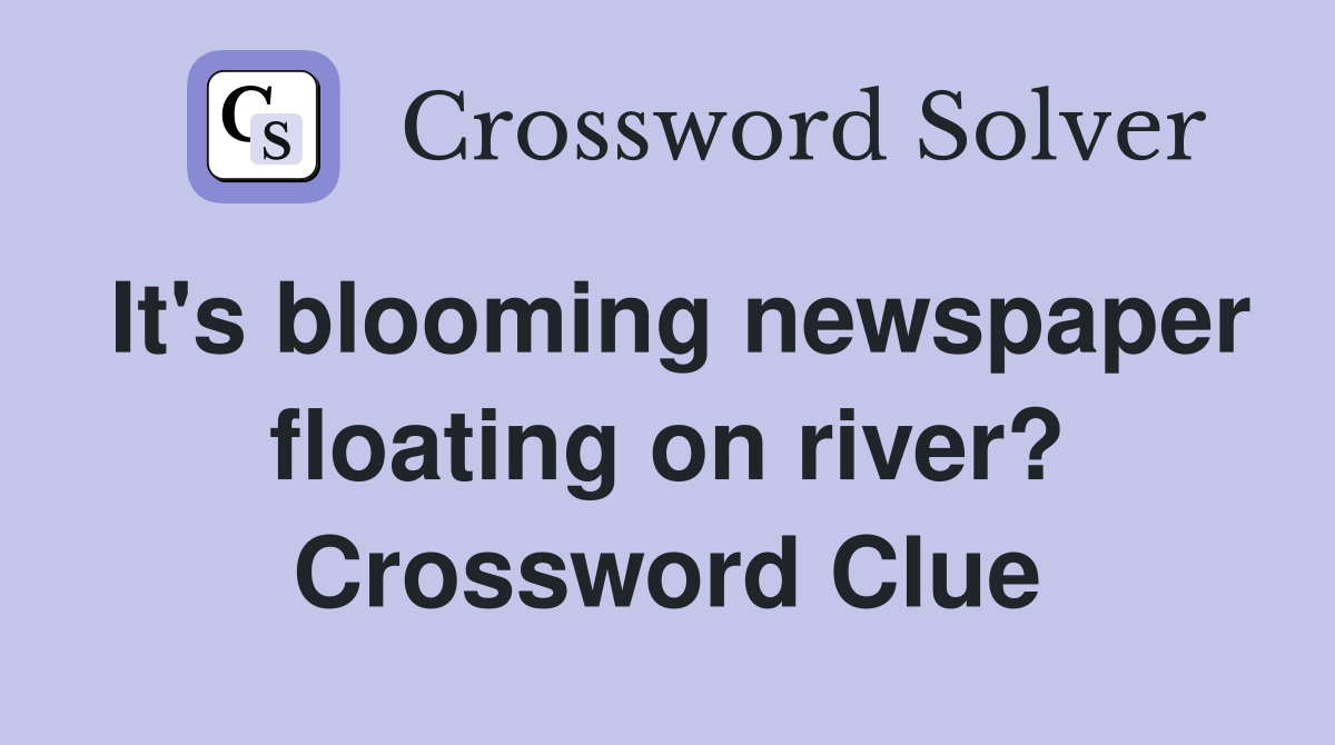 It's blooming newspaper floating on river? Crossword Clue
