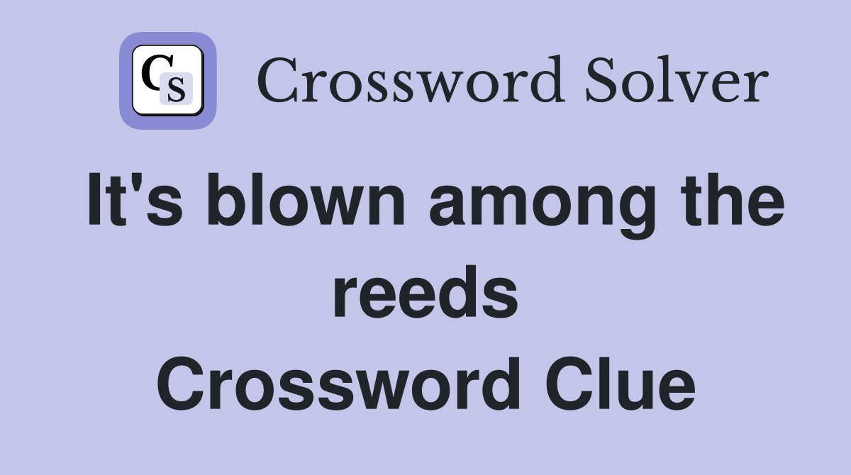 It's blown among the reeds Crossword Clue