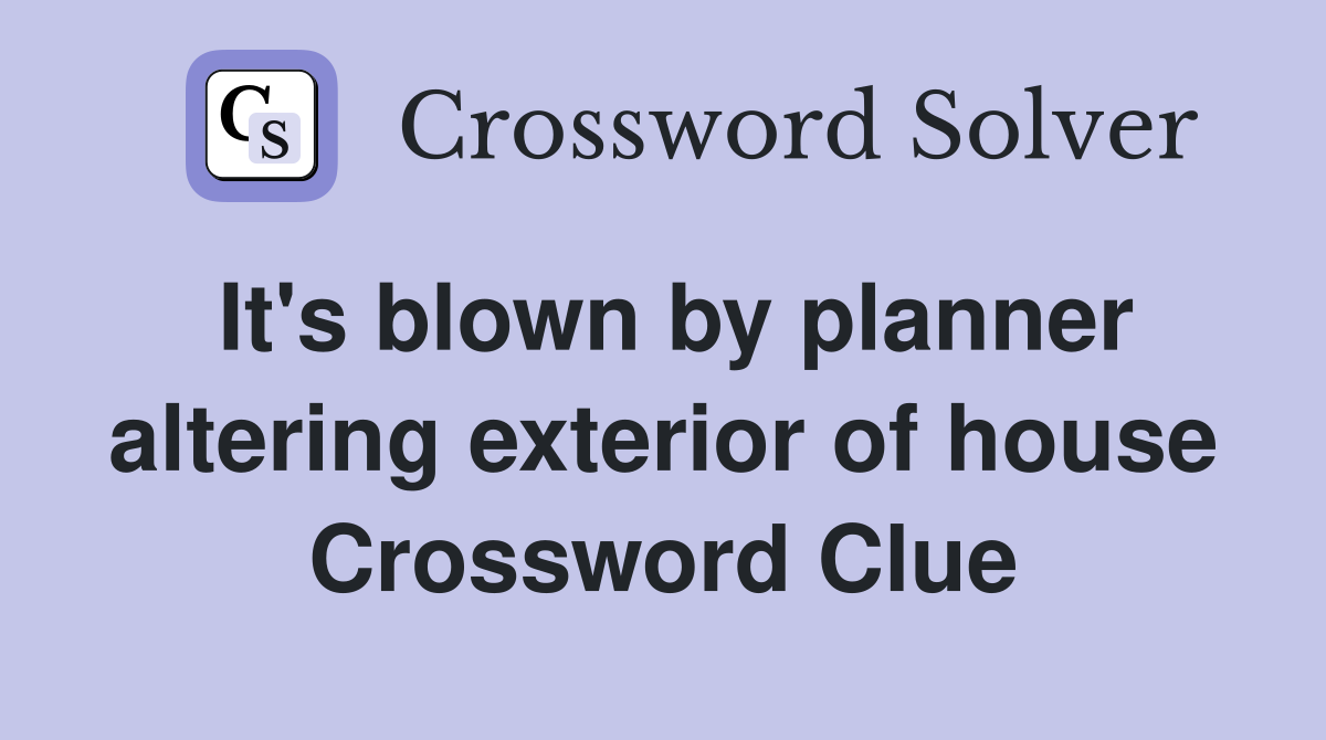 It's blown by planner altering exterior of house Crossword Clue
