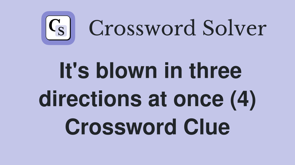 It's blown in three directions at once (4) Crossword Clue