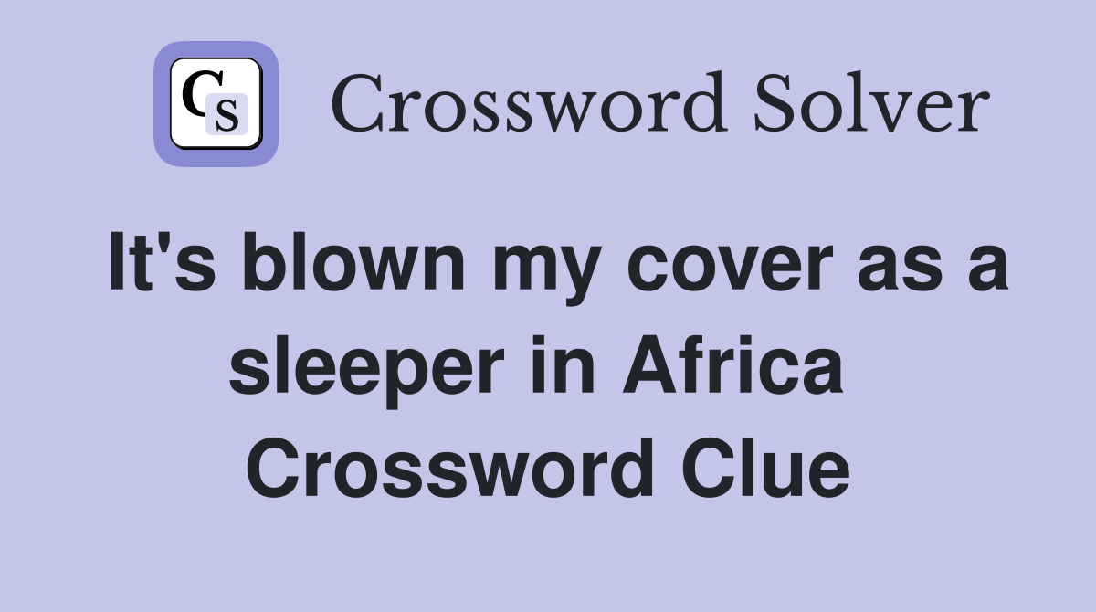 It's blown my cover as a sleeper in Africa  Crossword Clue