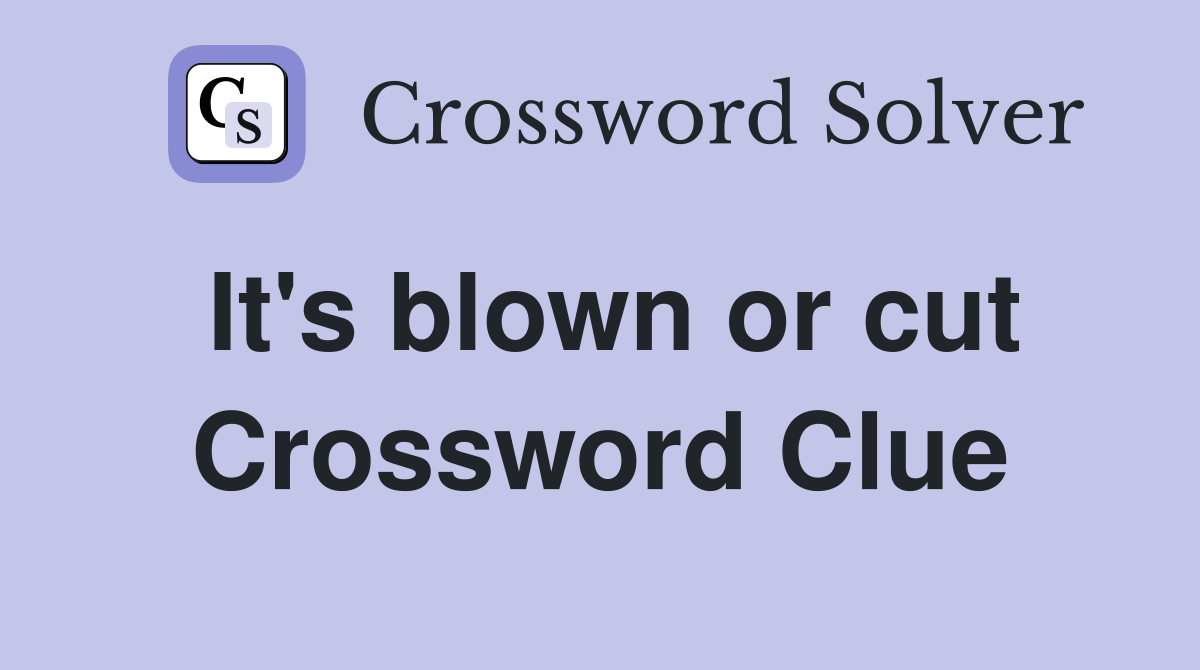 It's blown or cut Crossword Clue