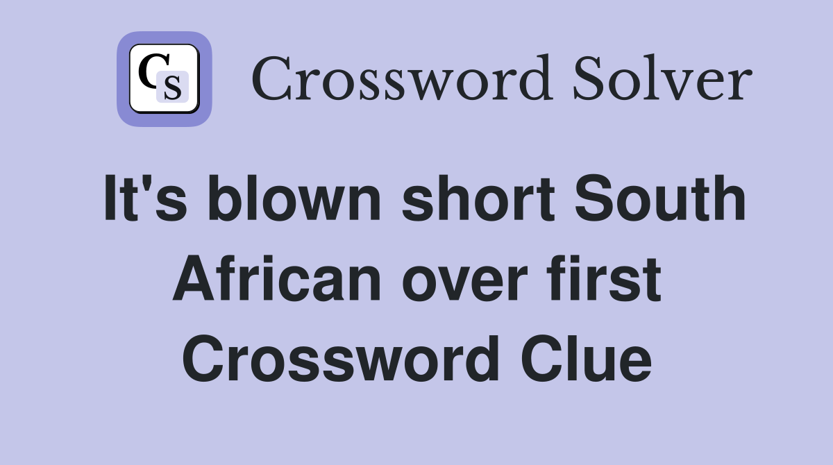 It's blown short South African over first Crossword Clue