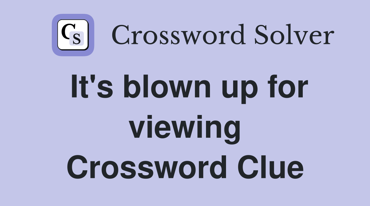 It's blown up for viewing Crossword Clue