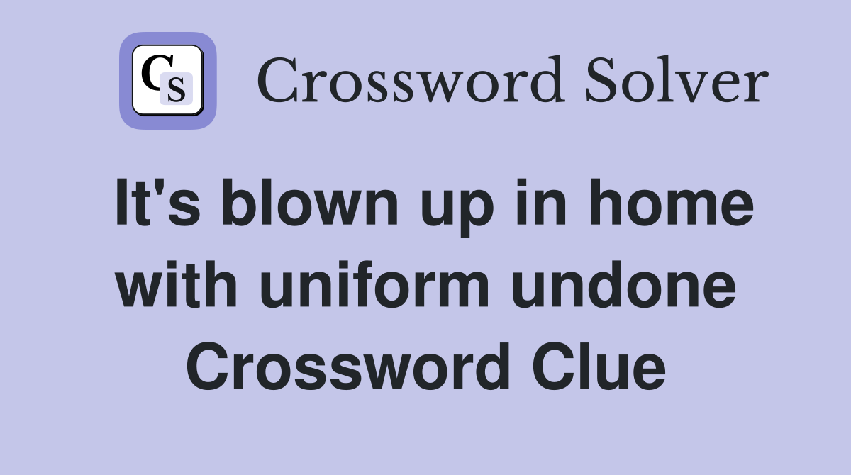 It's blown up in home with uniform undone Crossword Clue