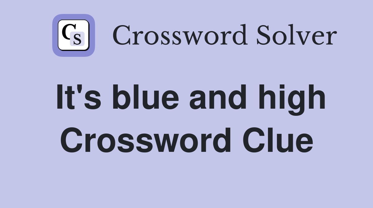 It's blue and high Crossword Clue
