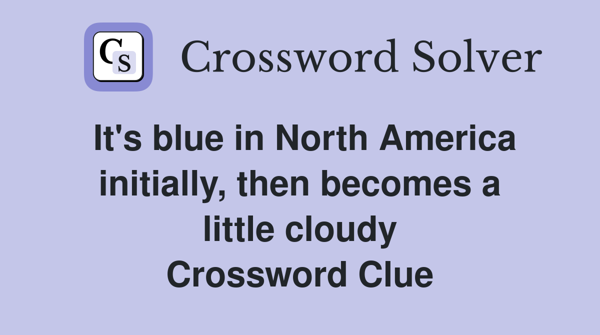 It's blue in North America initially, then becomes a little cloudy Crossword Clue