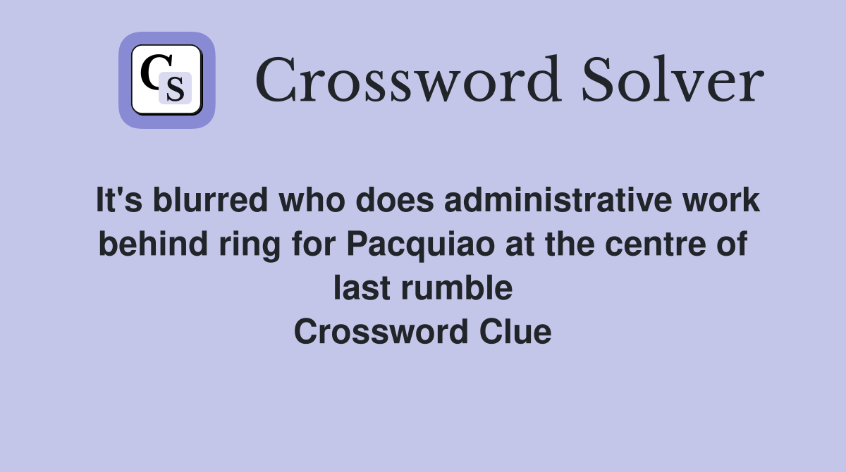 It's blurred who does administrative work behind ring for Pacquiao at the centre of last rumble Crossword Clue