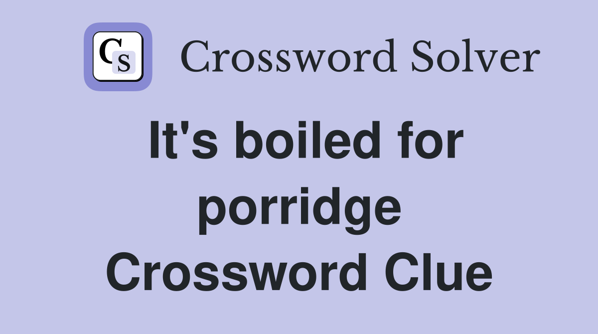 It's boiled for porridge Crossword Clue