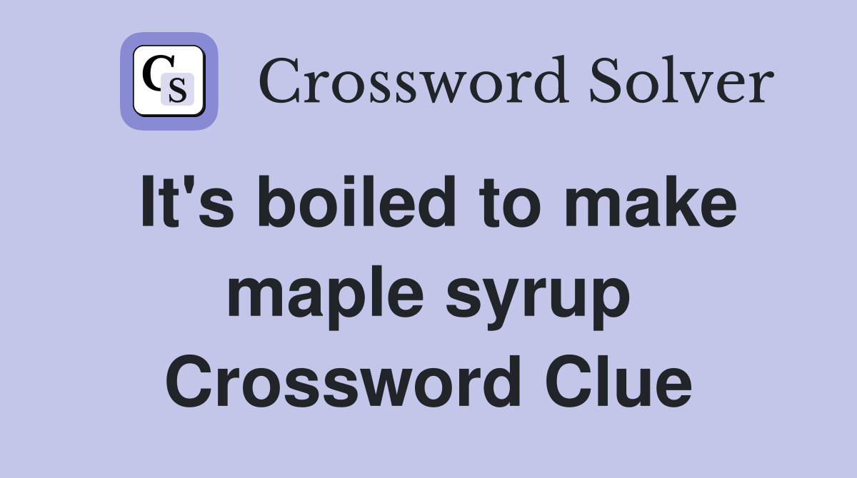 It's boiled to make maple syrup Crossword Clue