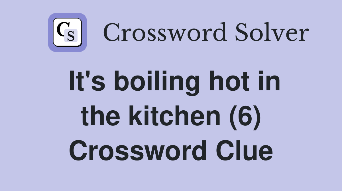 It's boiling hot in the kitchen (6) Crossword Clue
