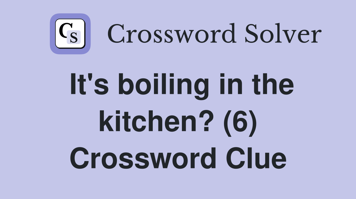It's boiling in the kitchen? (6) Crossword Clue