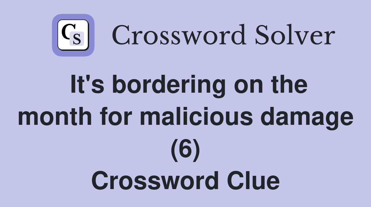 It's bordering on the month for malicious damage (6) Crossword Clue