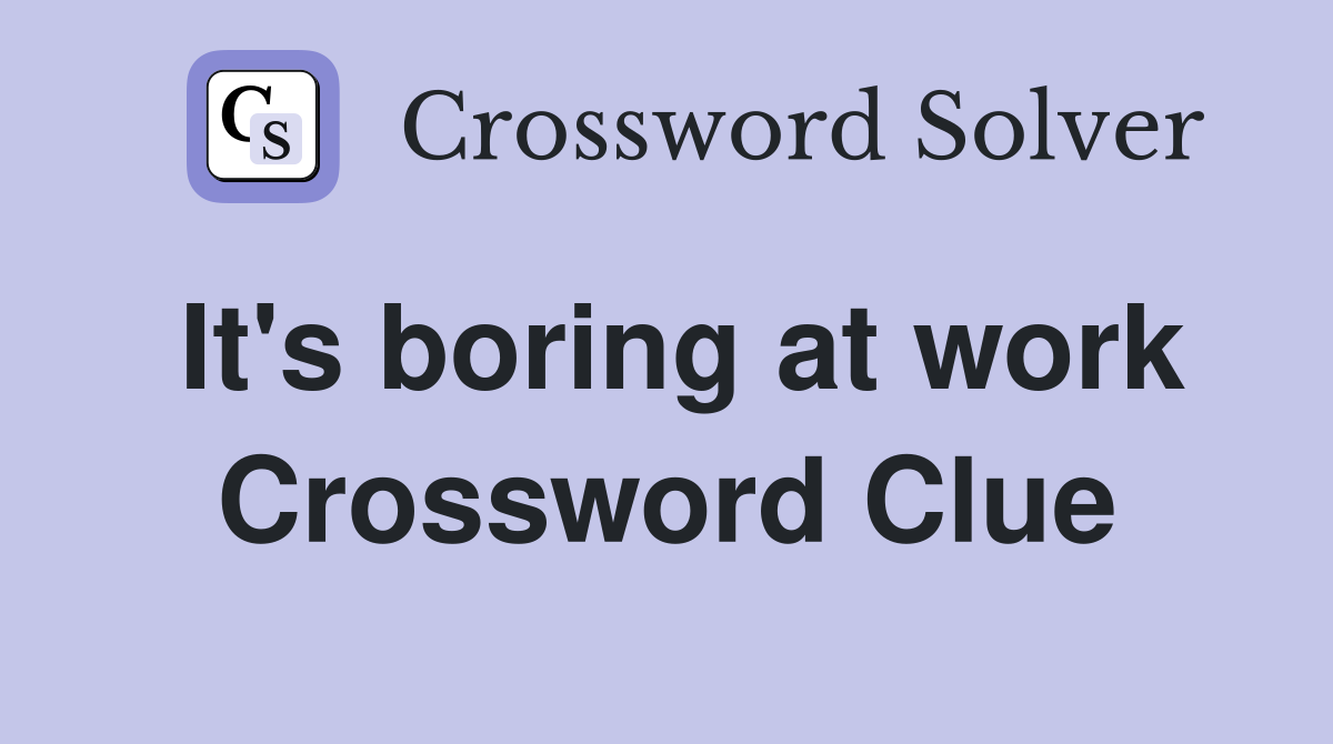 It's boring at work Crossword Clue