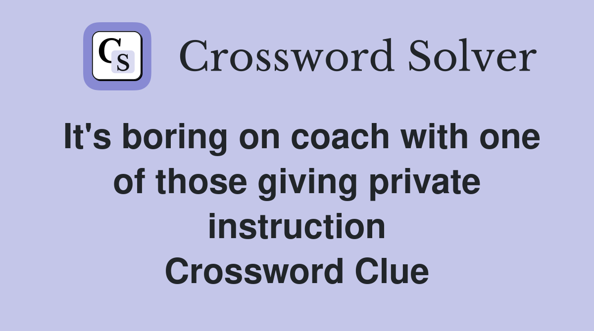 It's boring on coach with one of those giving private instruction Crossword Clue