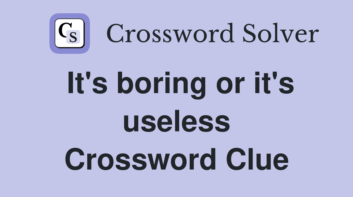 It's boring or it's useless Crossword Clue
