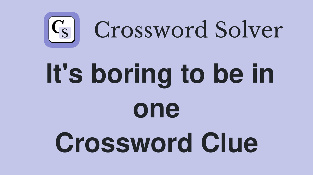 It's boring to be in one Crossword Clue