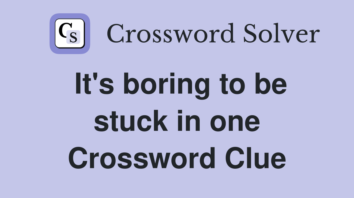 It's boring to be stuck in one Crossword Clue