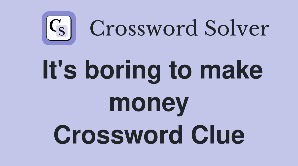 It's boring to make money Crossword Clue