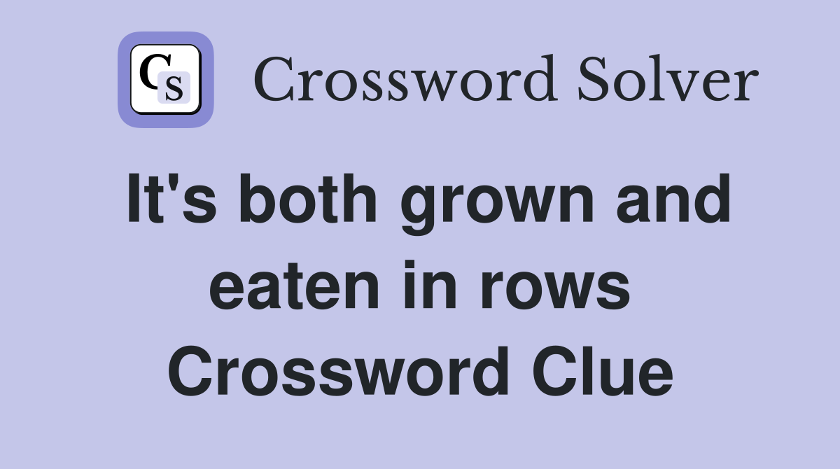 It's both grown and eaten in rows Crossword Clue