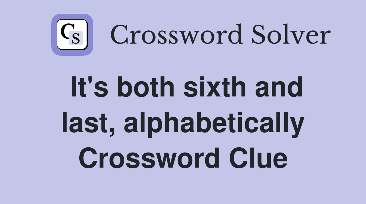 It's both sixth and last, alphabetically Crossword Clue