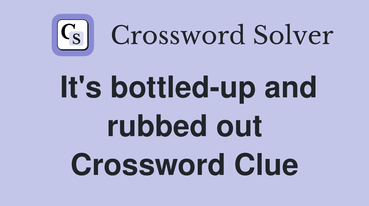 It's bottled-up and rubbed out Crossword Clue