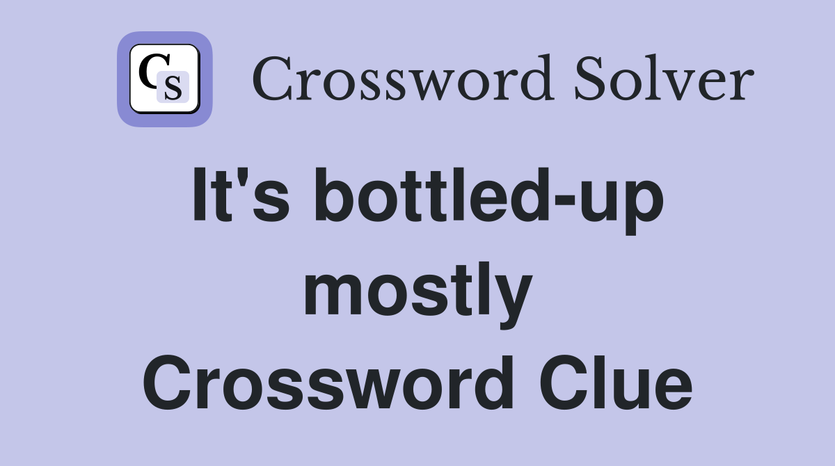 It's bottled-up mostly Crossword Clue