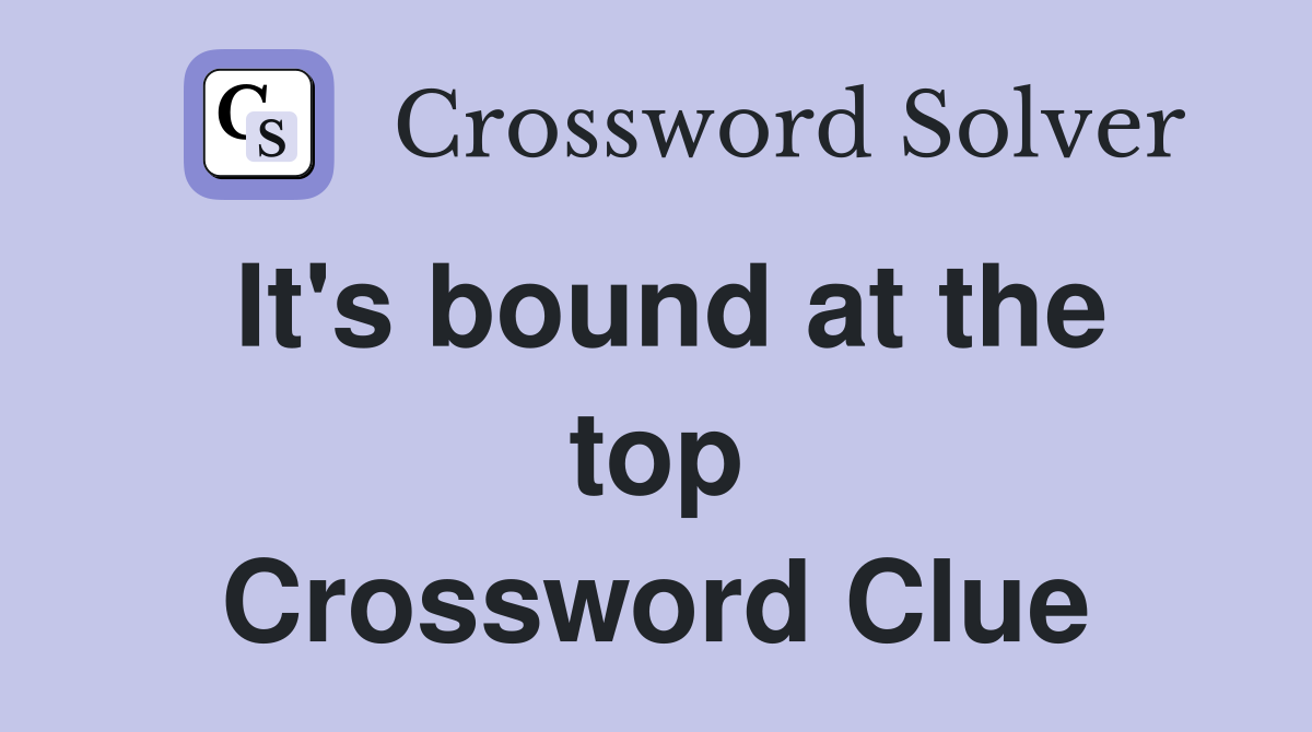 It's bound at the top Crossword Clue