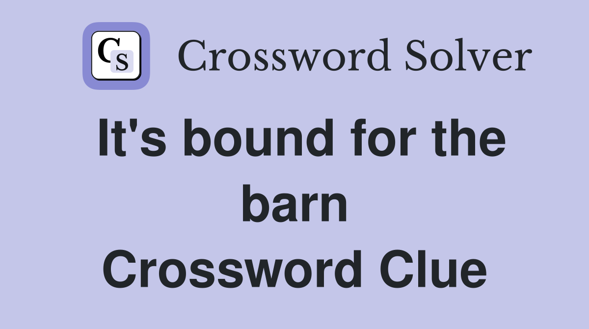It's bound for the barn Crossword Clue