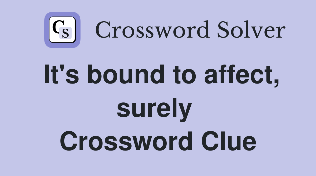 It's bound to affect, surely  Crossword Clue