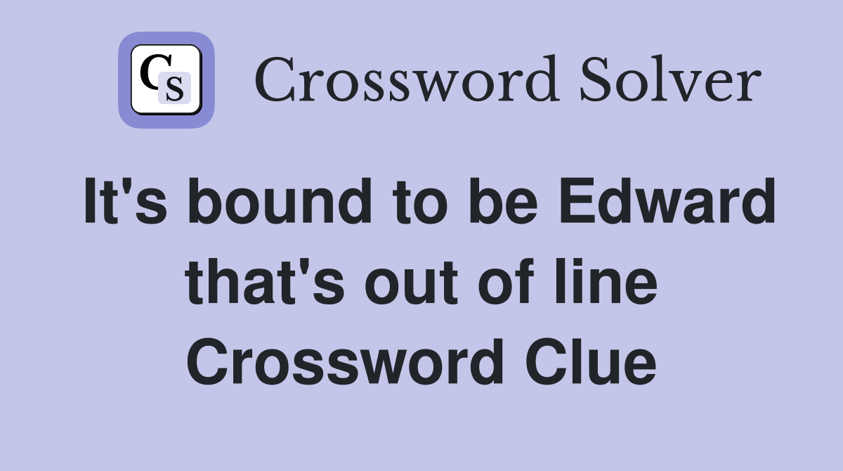 It's bound to be Edward that's out of line Crossword Clue