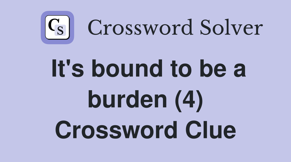 It's bound to be a burden (4) Crossword Clue