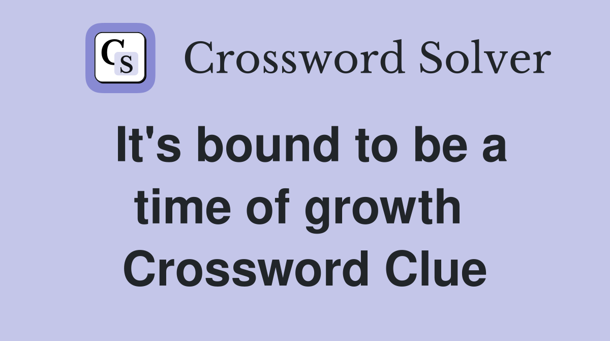 It's bound to be a time of growth  Crossword Clue