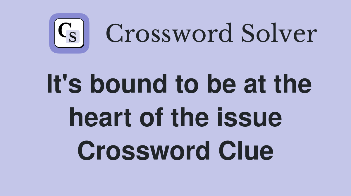 It's bound to be at the heart of the issue Crossword Clue