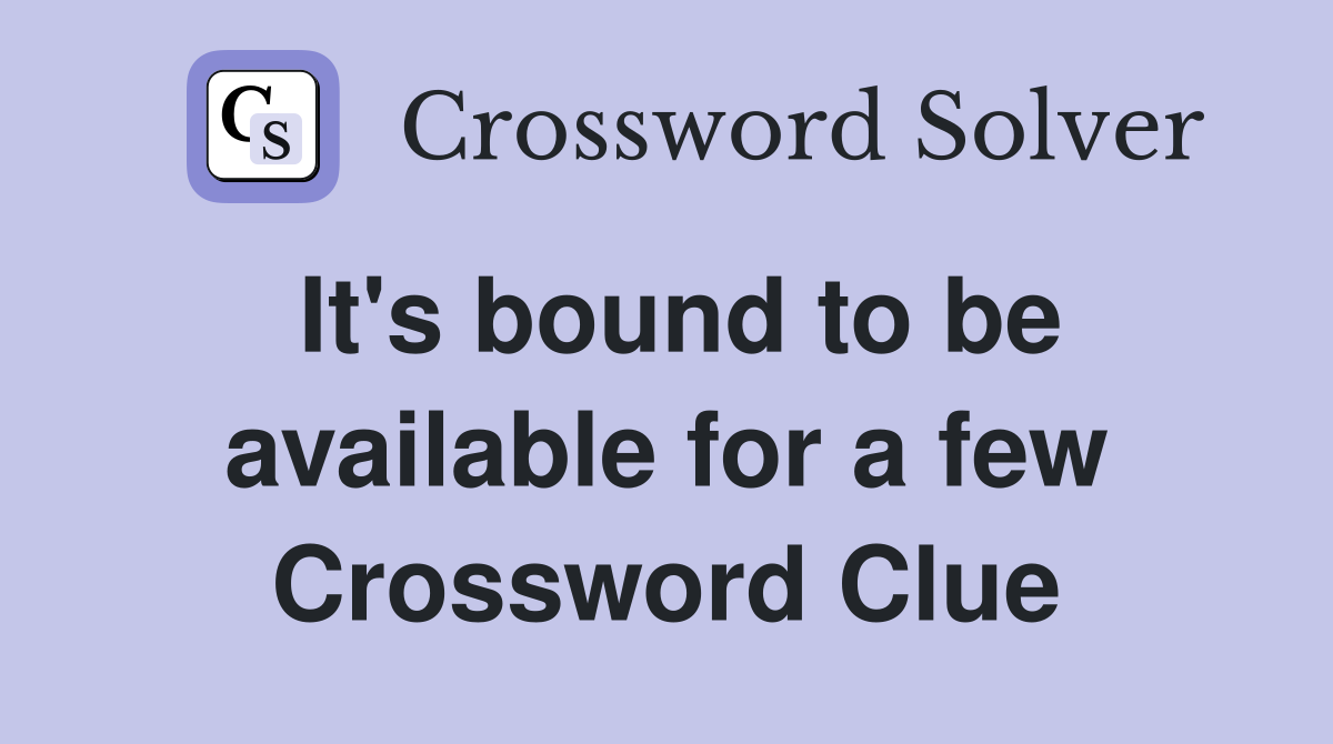 It's bound to be available for a few Crossword Clue