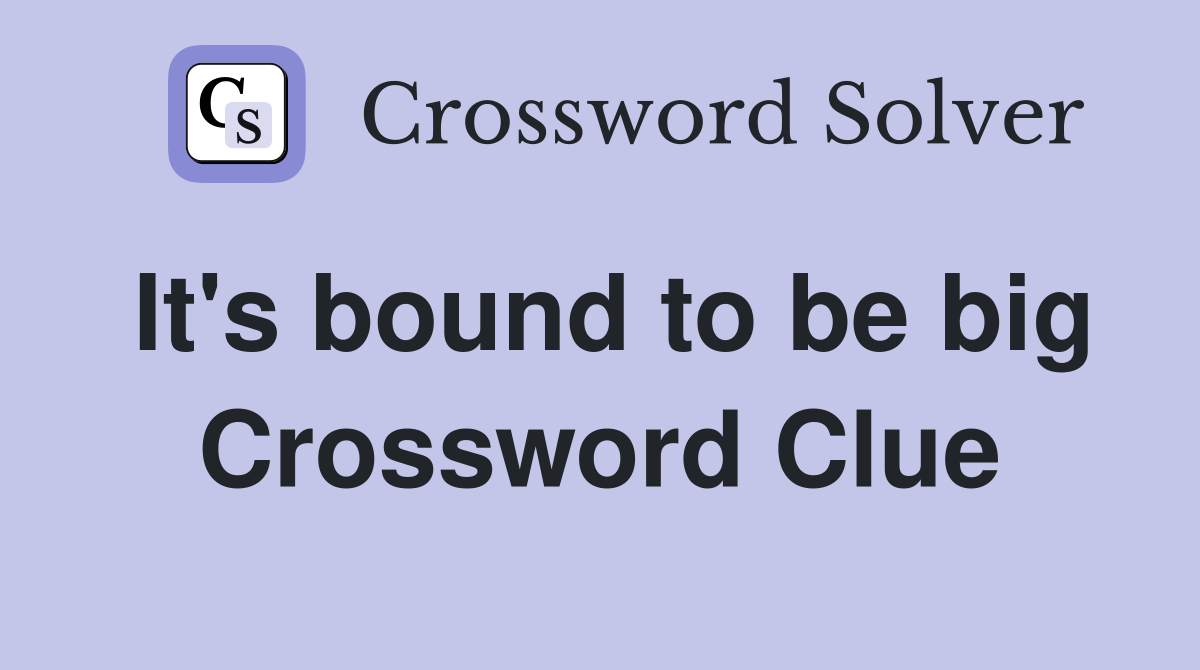 It's bound to be big Crossword Clue