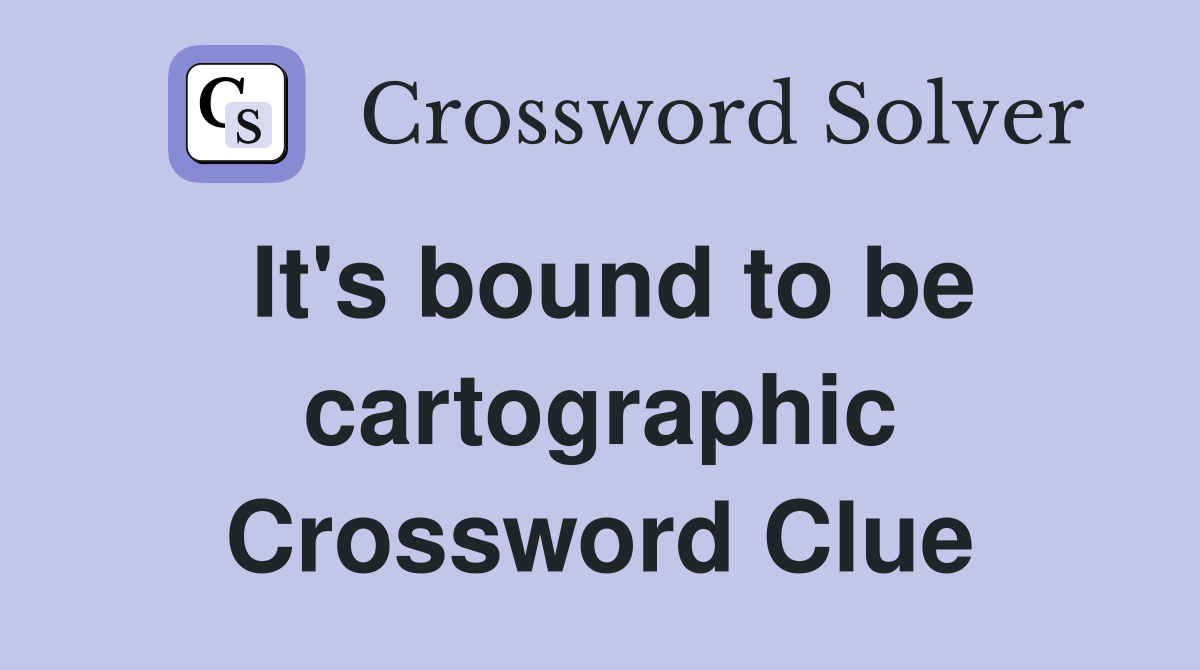 It's bound to be cartographic Crossword Clue