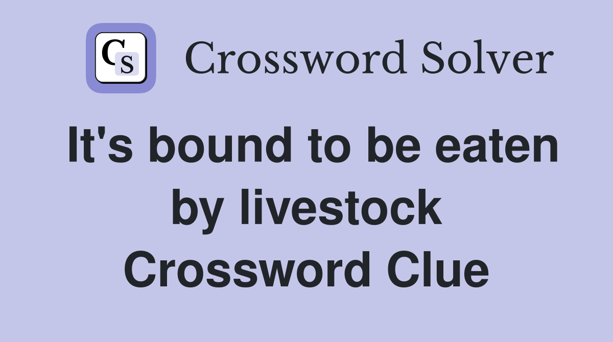 It's bound to be eaten by livestock Crossword Clue