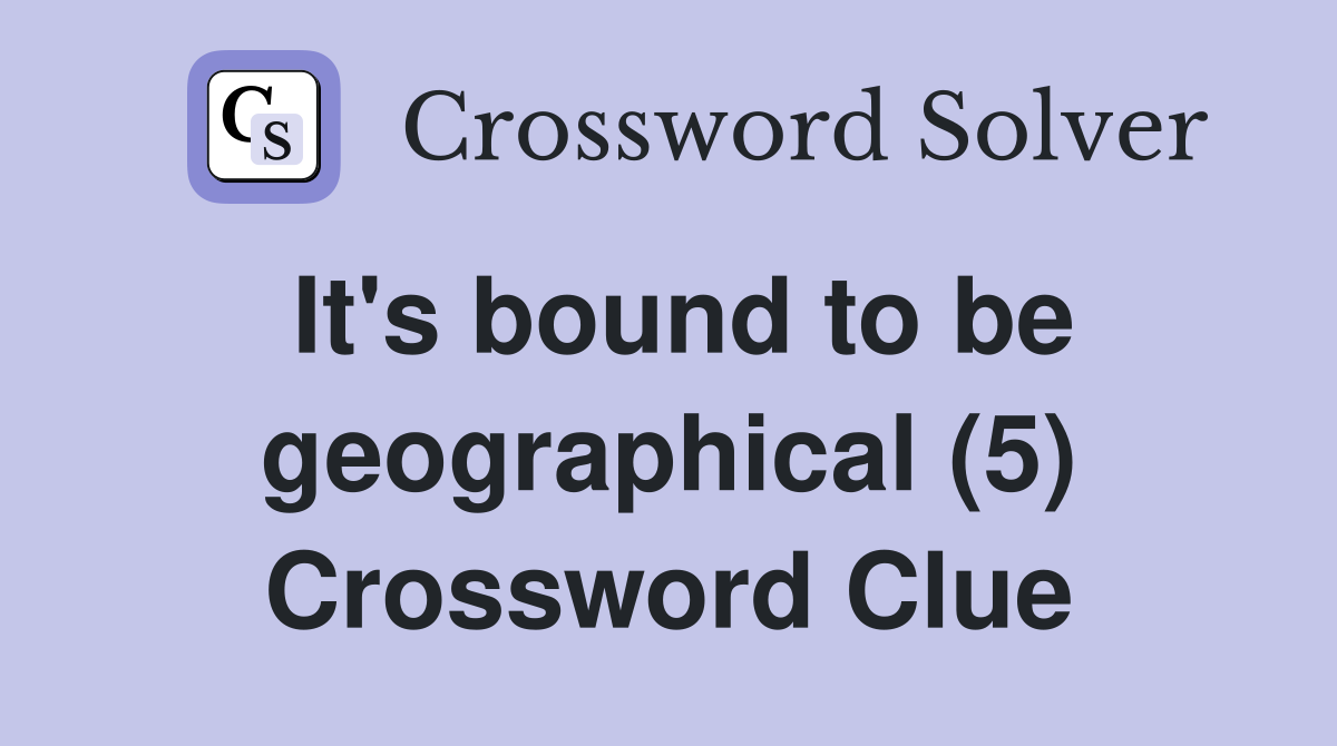 It's bound to be geographical (5) Crossword Clue