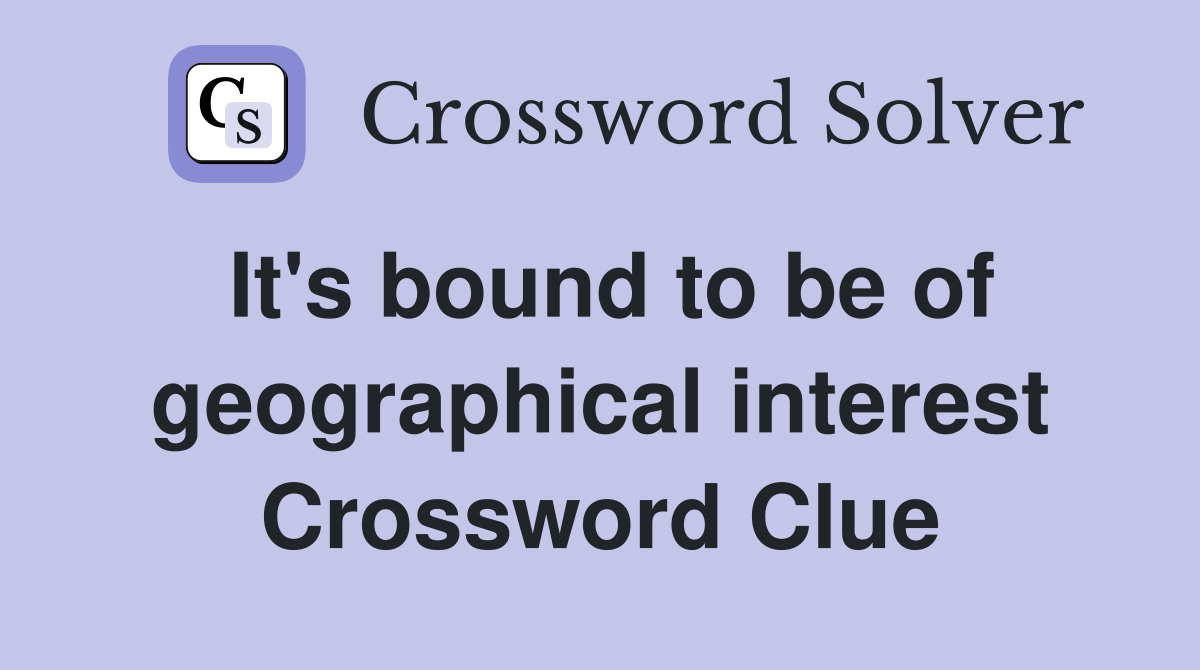 It's bound to be of geographical interest Crossword Clue