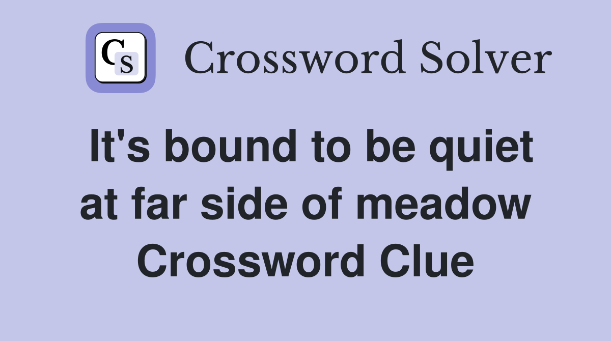 It's bound to be quiet at far side of meadow Crossword Clue