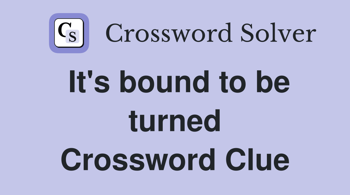 It's bound to be turned Crossword Clue