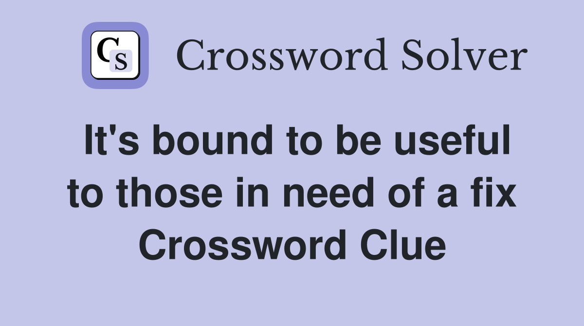 It's bound to be useful to those in need of a fix Crossword Clue