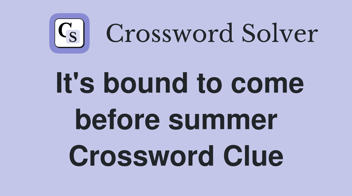 It's bound to come before summer Crossword Clue