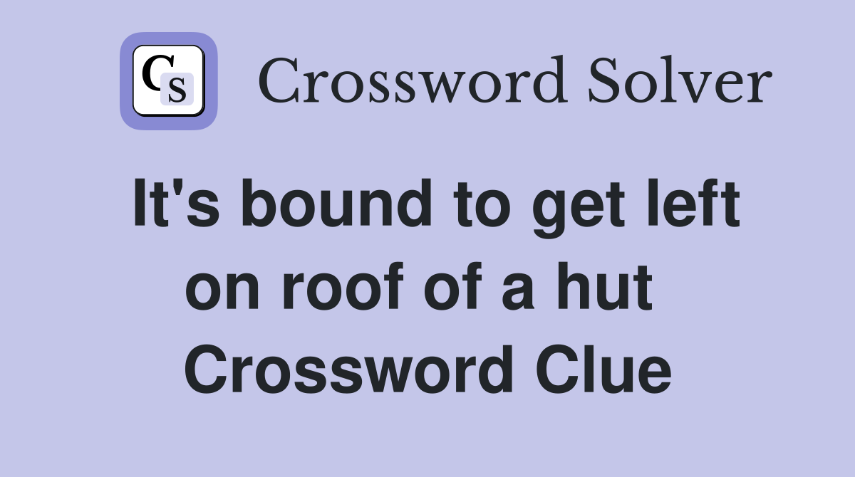 It's bound to get left on roof of a hut  Crossword Clue