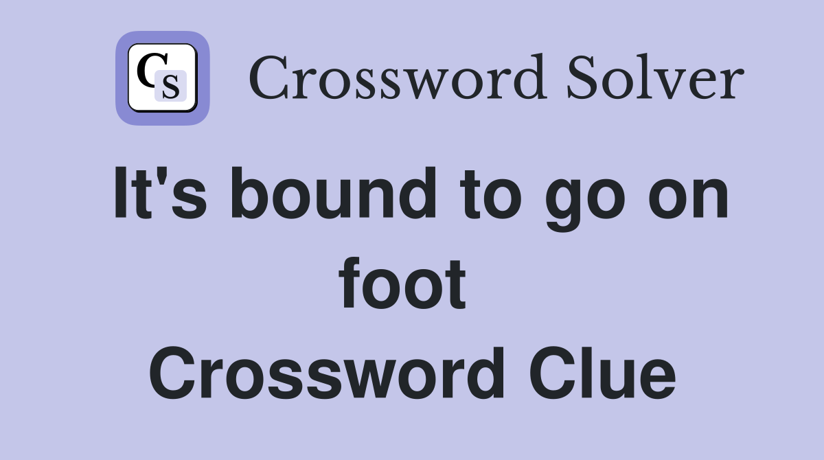 It's bound to go on foot  Crossword Clue