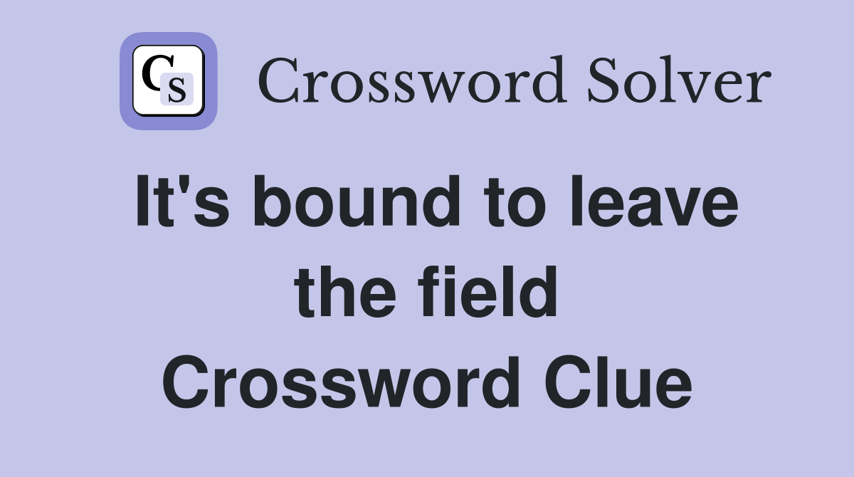 It's bound to leave the field Crossword Clue