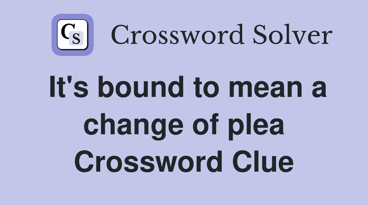 It's bound to mean a change of plea Crossword Clue